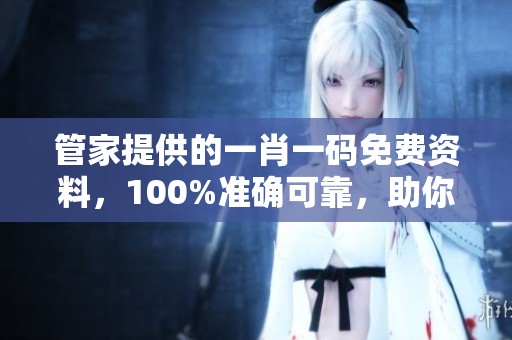 管家提供的**一码免费资料，100%准确可靠，助你轻松获利