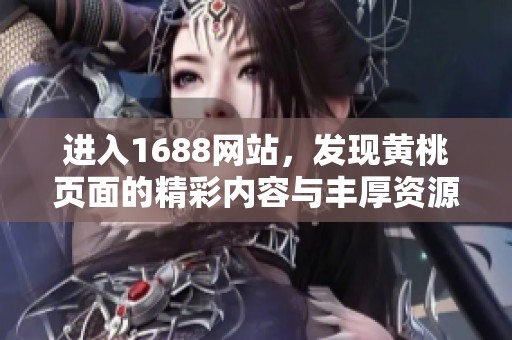 进入1688网站，发现黄桃页面的精彩内容与丰厚资源