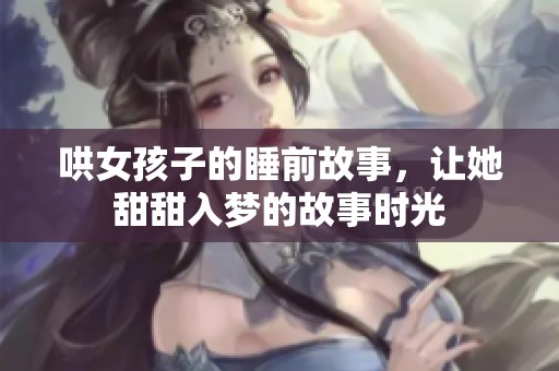 哄女孩子的睡前故事，让她甜甜入梦的故事时光