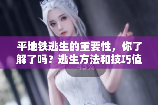 平地铁逃生的重要性，你了解了吗？逃生方法和技巧值得每个人掌握。