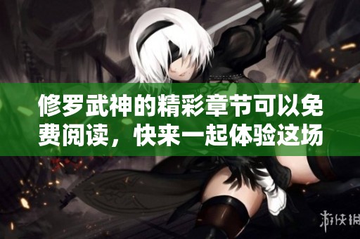 修罗武神的精彩章节可以免费阅读，快来一起体验这场武道盛宴吧