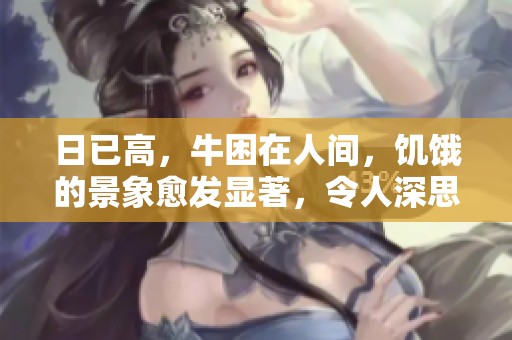 日已高，牛困在人间，饥饿的景象愈发显著，令人深思。
