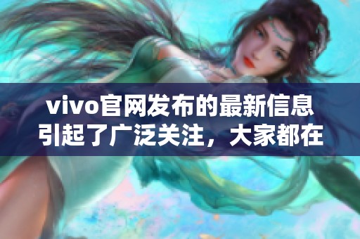 vivo官网发布的最新信息引起了广泛关注，大家都在热衷讨论这个话题