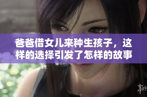 爸爸借女儿来种生孩子，这样的选择引发了怎样的故事与反思呢