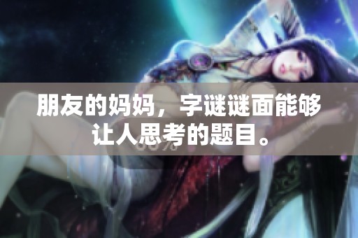 朋友的妈妈，**谜面能够让人思考的题目。