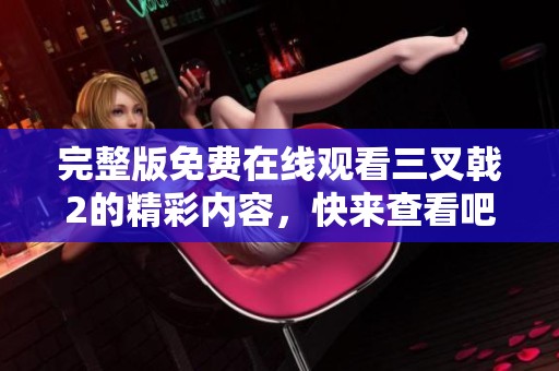 完整版免费在线观看三叉戟2的精彩内容，快来查看吧！