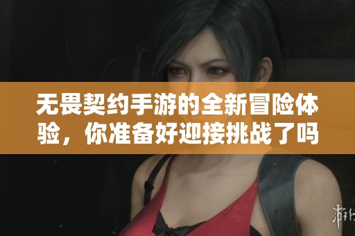 无畏契约手游的全新冒险体验，你准备好迎接挑战了吗