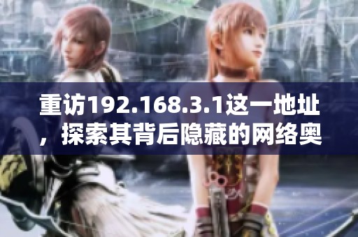 重访192.168.3.1这一地址，探索其背后隐藏的网络奥秘与应用技巧