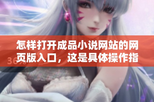 怎样打开成品小说网站的网页版入口，这是具体操作指南