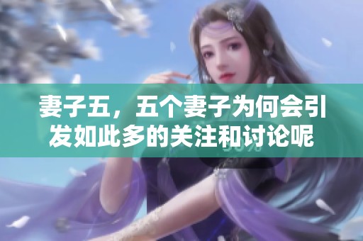 妻子五，五个妻子为何会引发如此多的关注和讨论呢