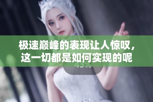 极速巅峰的表现让人惊叹，这一切都是如何实现的呢