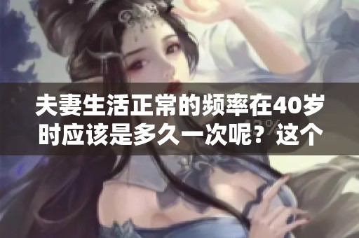 夫妻生活正常的频率在40岁时应该是多久一次呢？这个问题值得关注和思考。