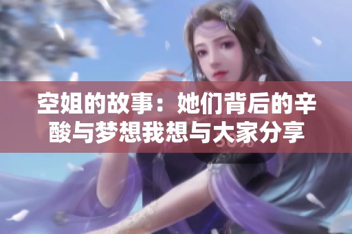 空姐的故事：她们背后的辛酸与梦想我想与大家分享