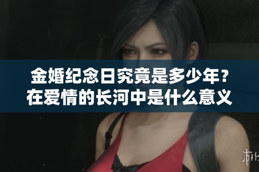 金婚纪念日究竟是多少年？在爱情的长河中是什么意义呢？