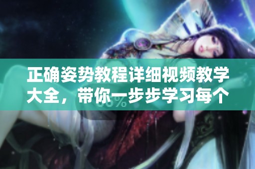 正确姿势教程详细视频教学大全，带你一步步学习每个细节