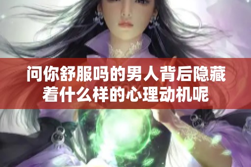 问你舒服吗的男人背后隐藏着什么样的心理动机呢