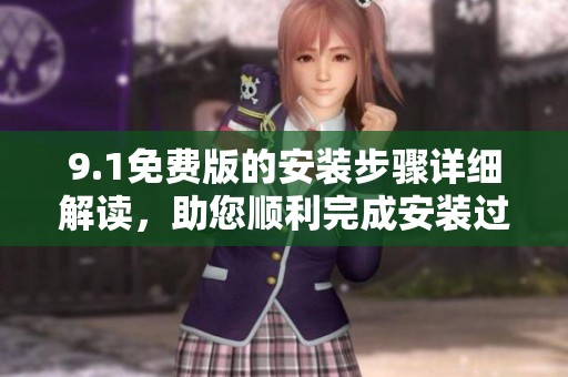 9.1免费版的安装步骤详细解读，助您顺利完成安装过程