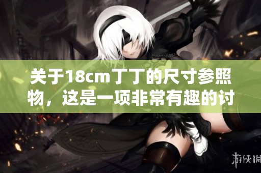 关于18cm丁丁的尺寸参照物，这是一项非常有趣的讨论。