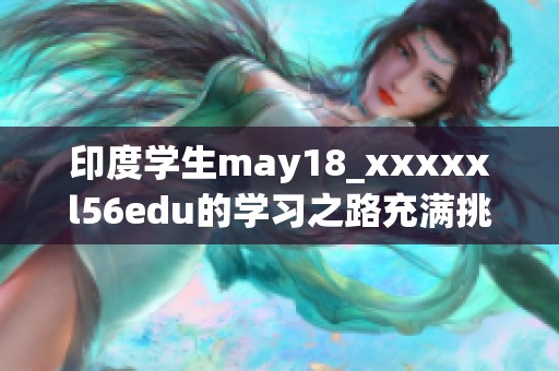 印度学生may18_xxxxxl56edu的学习之路充满挑战和机遇