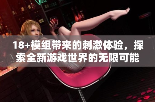 18+模组带来的刺激体验，探索全新游戏世界的无限可能性