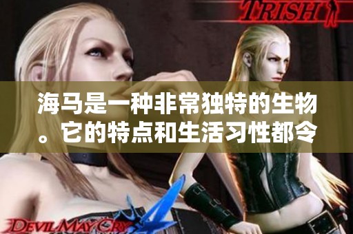 海马是一种非常独特的生物。它的特点和生活习性都令人着迷。