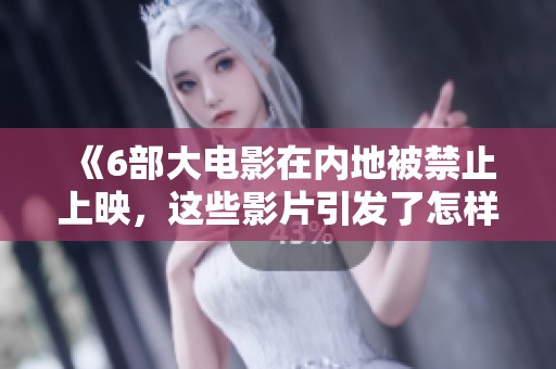《6部大电影在内地被禁止上映，这些影片引发了怎样的争议》