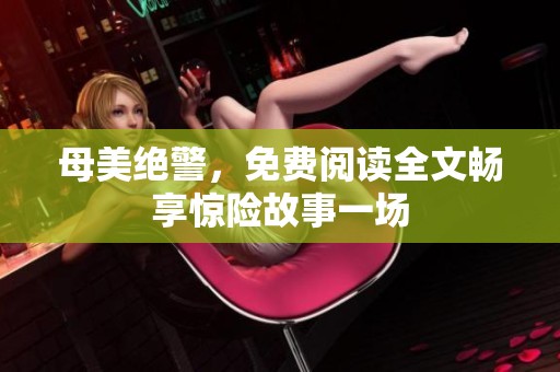 母美绝警，免费阅读全文畅享惊险故事一场
