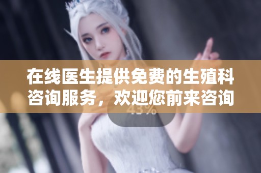 在线医生提供免费的生殖科咨询服务，欢迎您前来咨询！