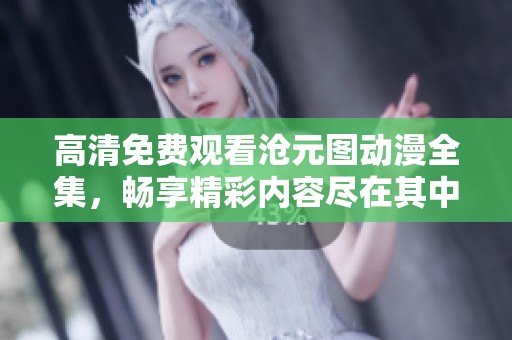 高清免费观看沧元图动漫全集，畅享精彩内容尽在其中!
