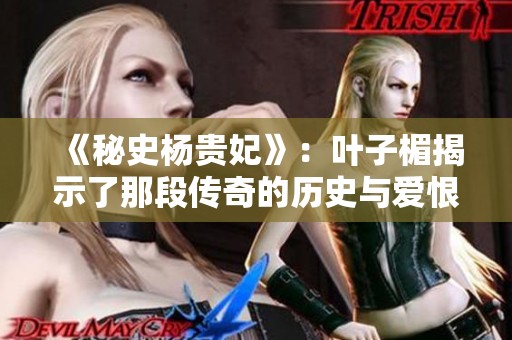 《秘史杨贵妃》：叶子楣揭示了那段传奇的历史与爱恨纠葛