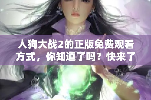 人狗大战2的正版免费观看方式，你知道了吗？快来了解一下吧！
