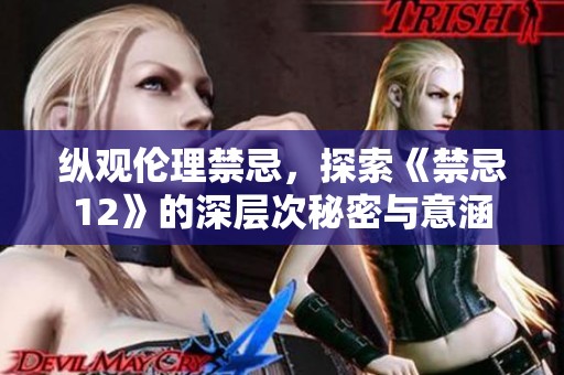 纵观伦理禁忌，探索《禁忌12》的深层次秘密与意涵