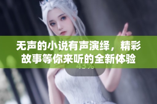 无声的小说有声演绎，精彩故事等你来听的全新体验