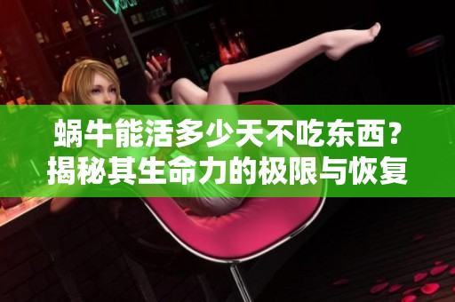 蜗牛能活多少天不吃东西？揭秘其生命力的极限与恢复能力。