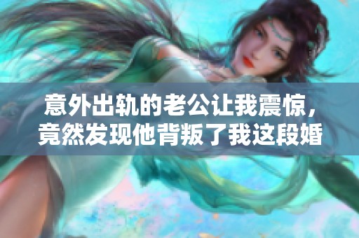 意外出轨的老公让我震惊，竟然发现他背叛了我这段婚姻
