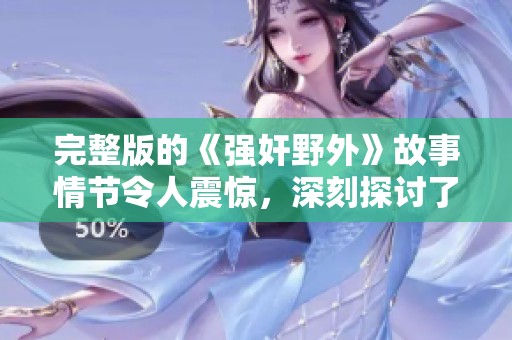 完整版的《强奸野外》故事情节令人震惊，深刻探讨了人性与道德的扭曲