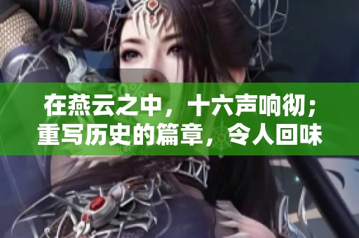 在燕云之中，十六声响彻；重写历史的篇章，令人回味无穷。
