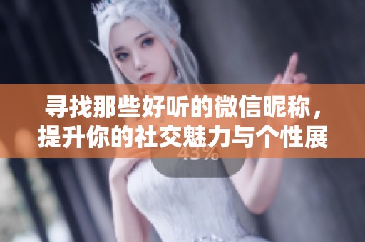 寻找那些好听的微信昵称，提升你的社交魅力与个性展示