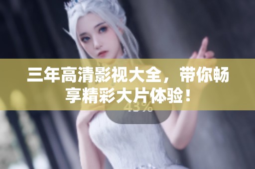 三年高清影视大全，带你畅享精彩大片体验！