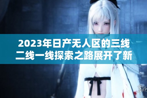 2023年日产无人区的三线二线一线探索之路展开了新篇章