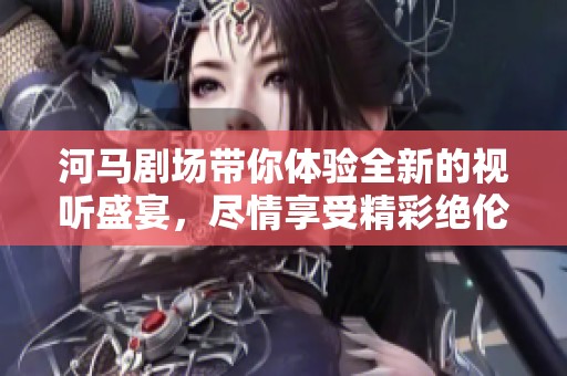 河马剧场带你体验全新的视听盛宴，尽情享受精彩绝伦的节目表演
