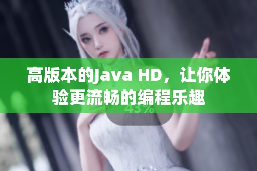 高版本的J**a HD，让你体验更流畅的编程乐趣