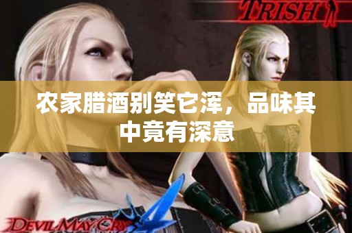 农家腊酒别笑它浑，品味其中竟有深意