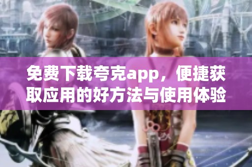 免费下载夸克app，便捷获取应用的好方法与使用体验分享