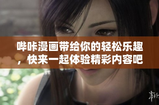 哔咔漫画带给你的轻松乐趣，快来一起体验精彩内容吧
