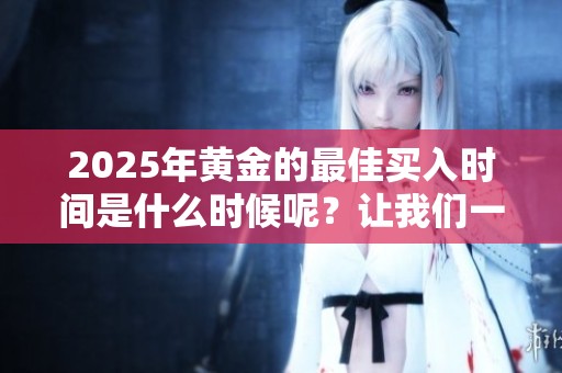 2025年黄金的最佳买入时间是什么时候呢？让我们一起探讨一下这个问题。