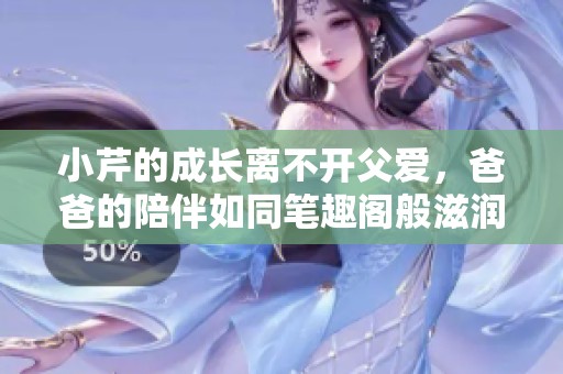 小芹的成长离不开父爱，爸爸的陪伴如同笔趣阁般滋润着她的心灵