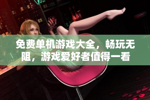免费单机游戏大全，畅玩无阻，游戏爱好者值得一看
