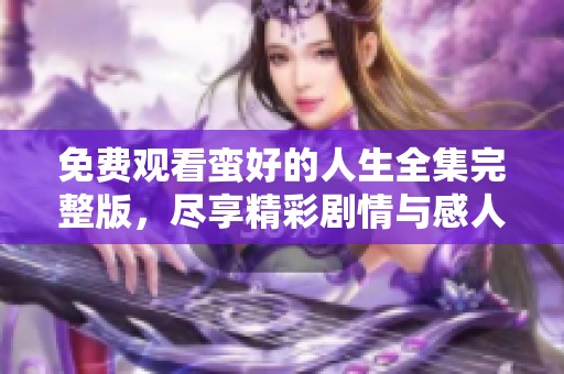 免费观看蛮好的人生全集完整版，尽享精彩剧情与感人故事