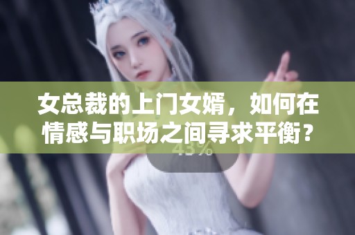 女总裁的上门女婿，如何在情感与职场之间寻求平衡？